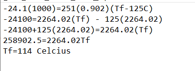 -24.1(1000)=251(0.902)(Tf-125C)
-24100=2264.02(Tf) - 125(2264.02)
-24100+125 (2264.02)=2264.02(Tf)
258902.5=2264.02Tf
Tf=114 Celcius
