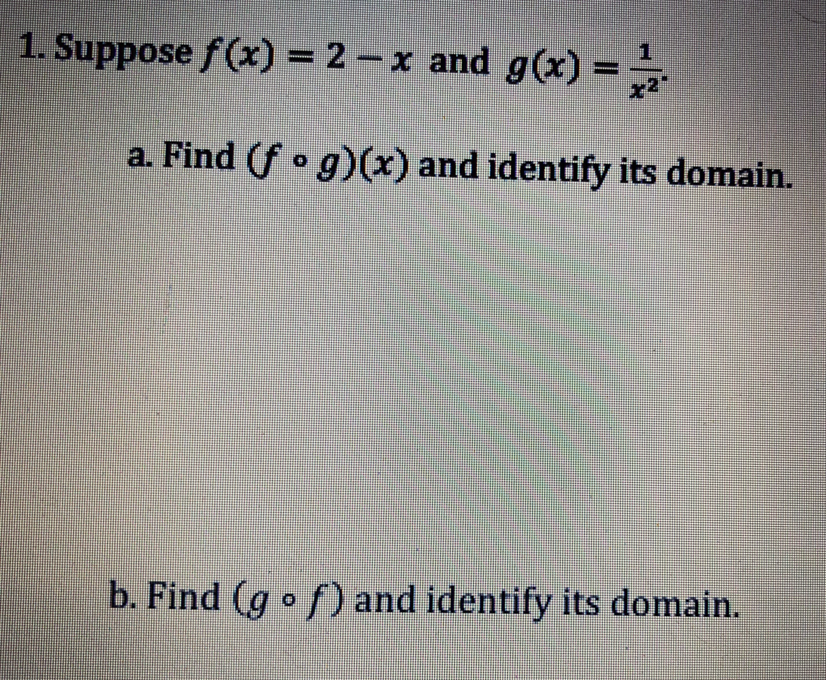 1. Suppose f(x) = 2-x and g(x) = x2
a. Find (f ° g)(x) and identify its domain.
bi Find (per) and Identify its domain
