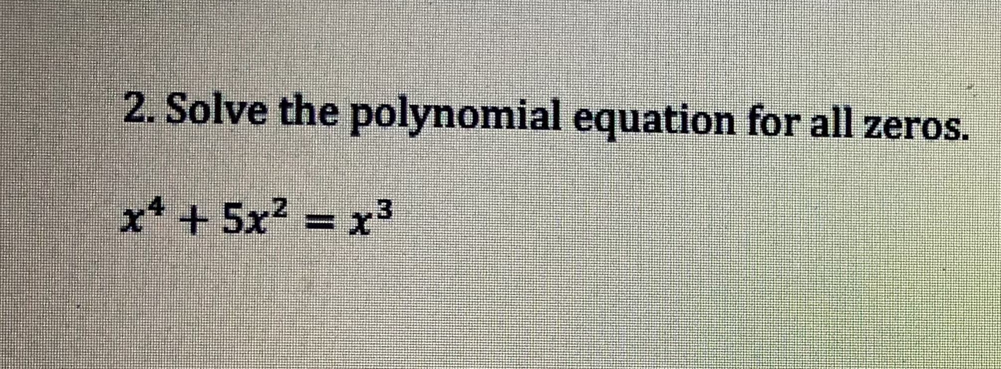 2. Solve the polynomial equation for all zeros.
x4 + 5x2 =z?

