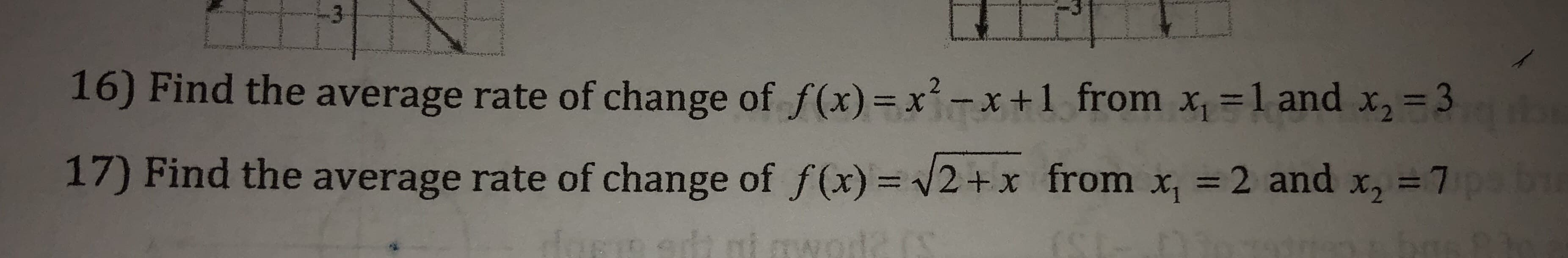 16) Find the average rate of change of f(x)xx+1 from x 1 and x,-3
17) Find the average rate of change of f(x) = +x from x| = 2 and x,-7
