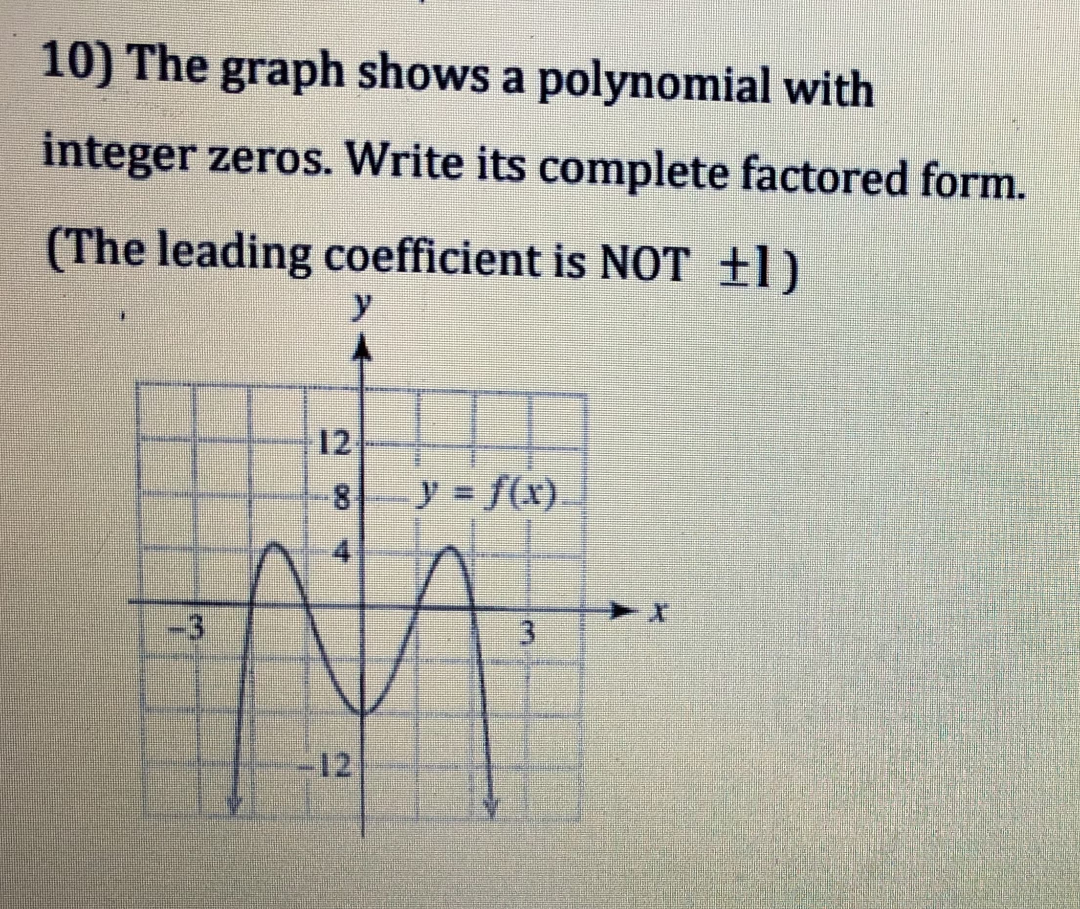 10) The graph shows a polynomial with
integer zeros. Write its complete factored form.
(The leading coefficient is NOT +1)
(1
