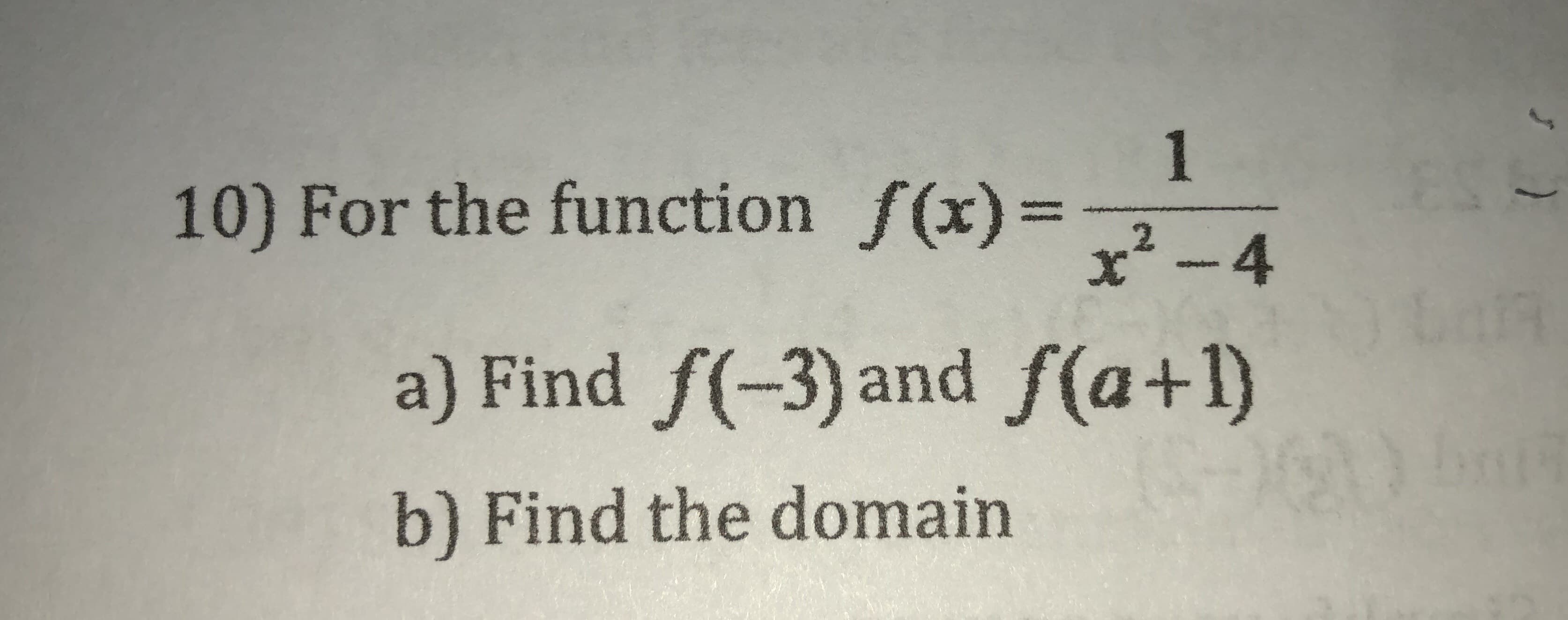 10) For the function f(x)-
x-4
a) Find f(-3) and f(a+1)
b) Find the domain
