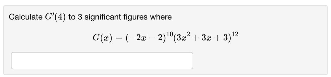 Calculate G'(4) to 3 significant figures where
G(x) = (-2x – 2)°(3x² + 3x + 3)12
