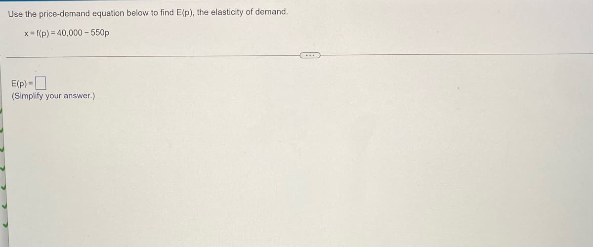 Use the price-demand equation below to find E(p), the elasticity of demand.
x = f(p) = 40,000 – 550p
...
E(p) =|
(Simplify your answer.)
