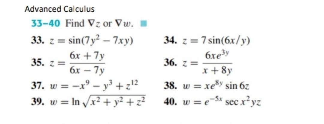 Advanced Calculus
33-40 Find Vz or Vw.
33. z = sin(7y² – 7xy)
34. z = 7 sin(6x/y)
6xe³y
%3D
%3D
6x + 7y
35. z =
36. z =
бх — 7у
x + 8y
38. w = xey sin 6z
37. w = –x° – y³ + z'²
39. w = In /x² + y² + z²
-5x
40. w = e
sec x²yz
%3D

