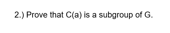 2.) Prove that C(a) is a subgroup of G.
