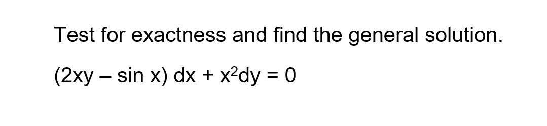 Test for exactness and find the general solution.
(2xy– sin x) dx + x?dy = 0
