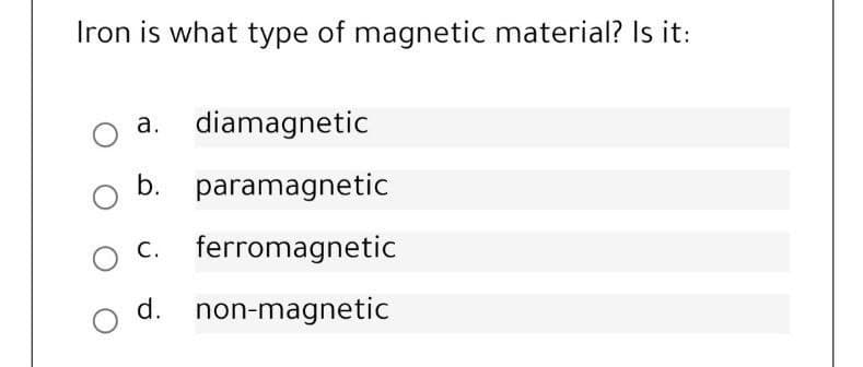 Iron is what type of magnetic material? Is it:
а.
diamagnetic
b. paramagnetic
С.
ferromagnetic
d. non-magnetic

