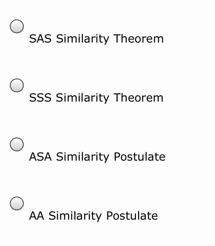 SAS Similarity Theorem
SSS Similarity Theorem
ASA Similarity Postulate
AA Similarity Postulate
