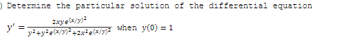) Determine the particular solution of the differential equation
2xye(x/y)?
y'
when y(0) = 1
