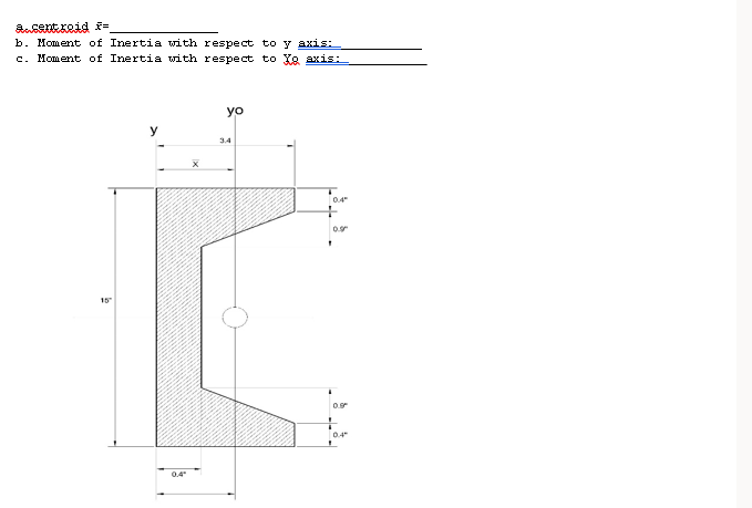 acent roid f=
b. Moment of Inertia with respect to y axis:
c. Moment of Inertia with respect to Ie axis:
yo
y
3.4
0.4
15
0.4
0.4
