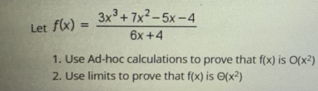 3x+7x2-5x-4
Let f(x) =
%3D
6x +4
1. Use Ad-hoc calculations to prove that f(x) is O(x2)
2. Use limits to prove that f(x) is O(x2)
