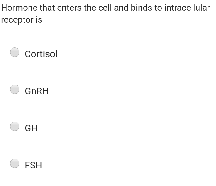 Hormone that enters the cell and binds to intracellular
receptor is
Cortisol
GNRH
GH
FSH
