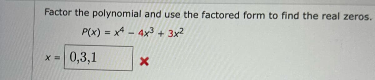 Factor the polynomial and use the factored form to find the real zeros.
P(x) = x² - 4x³ + 3x²
X =
0,3,1
X