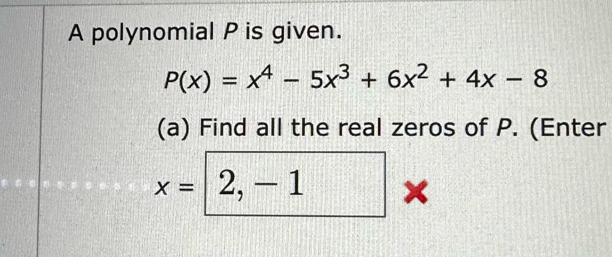A polynomial
P is given.
P(x) = x45x3 + 6x² + 4x - 8
(a) Find all the real zeros of P. (Enter
x = 2,1
X
2017-0