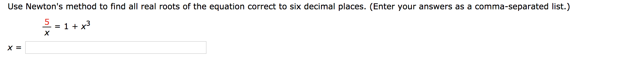 Use Newton's method to find all real roots of the equation correct to six decimal places. (Enter your answers as a comma-separated list.)
= 1 + x3
х
х %3
