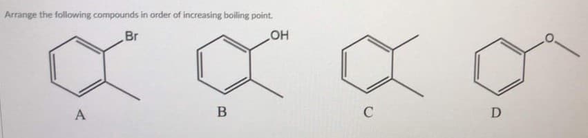 Arrange the following compounds in order of increasing boiling point.
Br
HO
A
D
