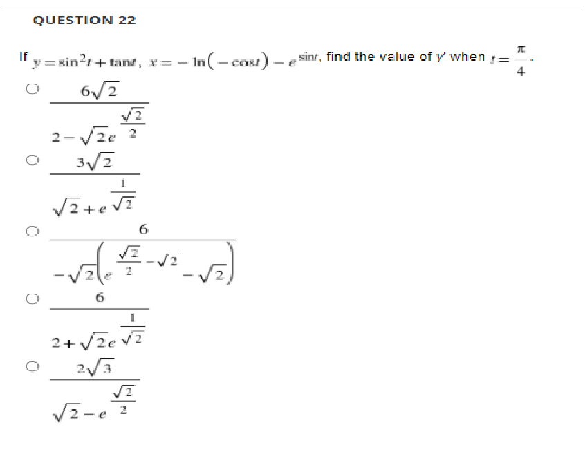 QUESTION 22
"y= sin?r+ tant, x= – In(-cost) – e sinr, find the value of y' when
:-Vze 2
6
2+Vze V?
2/3
V2-e ?
