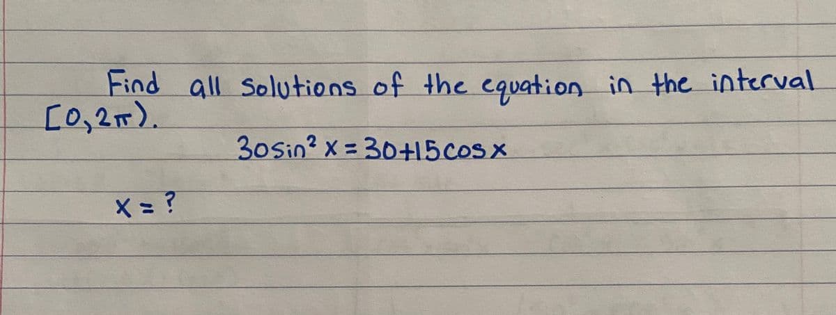 Find all Solutions of the cquation in the interval
[0,2T).
3osin?x=30+15coS X
2.
X= ?
%3D
