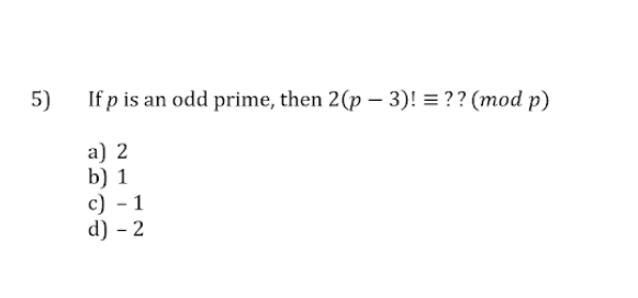 5)
If p is an odd prime, then 2(p – 3)! = ?? (mod p)
a) 2
b) 1
c) - 1
d) - 2
