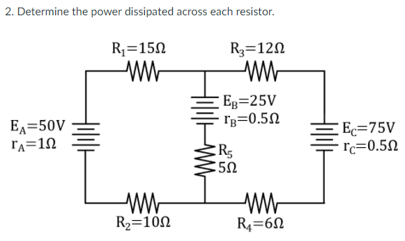 2. Determine the power dissipated across each resistor.
R1=150
R3=120
Eg=25V
rg=0.5N
EA=50V
FA=1N
Ec=75V
rc=0.5N
R2=100
R4=6N
