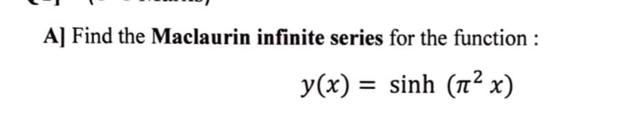 A] Find the Maclaurin infinite series for the function :
y(x) = sinh (n² x)
