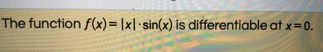 The function f(x)=|x|·sin(x) is differentiable at x=0.
