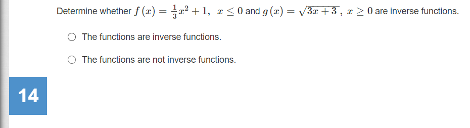 Determine whether f (x) = x² +1, x <0 and g (x) = /3x + 3, x > 0 are inverse functions.
The functions are inverse functions.
O The functions are not inverse functions.
14
