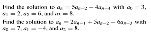 Find the solution to an = 5an-2
— 4а, 4 with ao
3,
%3D
aj = 2, a2 =6, and a3 = 8.
Find the solution to an = 2an–1 + 5an–2 – 6an–3 with
ao = 7, aj = -4, and a2 = 8.
