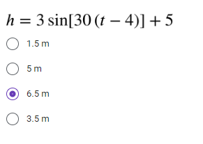 h = 3 sin[30 (t - 4)] + 5
O 1.5m
O 5m
6.5 m
O 3.5m
