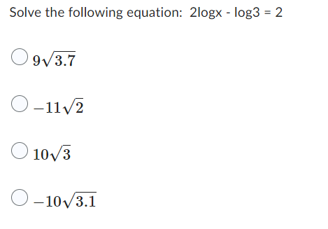 Solve the following equation: 2logx - log3 = 2
9√/3.7
O-11√2
10√/3
-10√/3.1