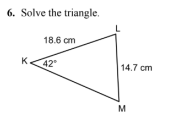 6. Solve the triangle.
K
18.6 cm
42°
14.7 cm
M