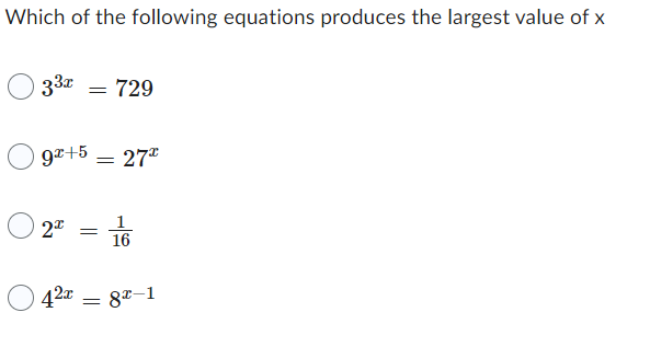 Which of the following equations produces the largest value of x
33x
= 729
9x+5
2™
=
27⁰
1
= 16
42x 82-1
=