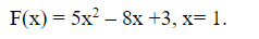F(x) = 5x² - 8x +3, x= 1.