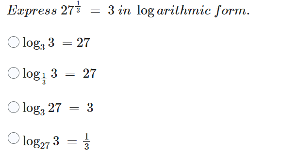 Express 27
log, 3
O log 1/ 3
=
log27 3
=
=
=
27
log3 27 = 3
133
27
3 in log arithmic form.