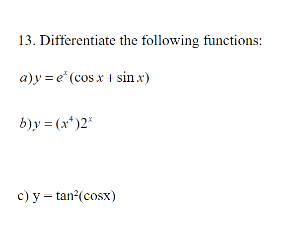 13. Differentiate the following functions:
a)y=e* (cos x + sin x)
b)y=(x¹)2*
c) y= tan?(cosx)