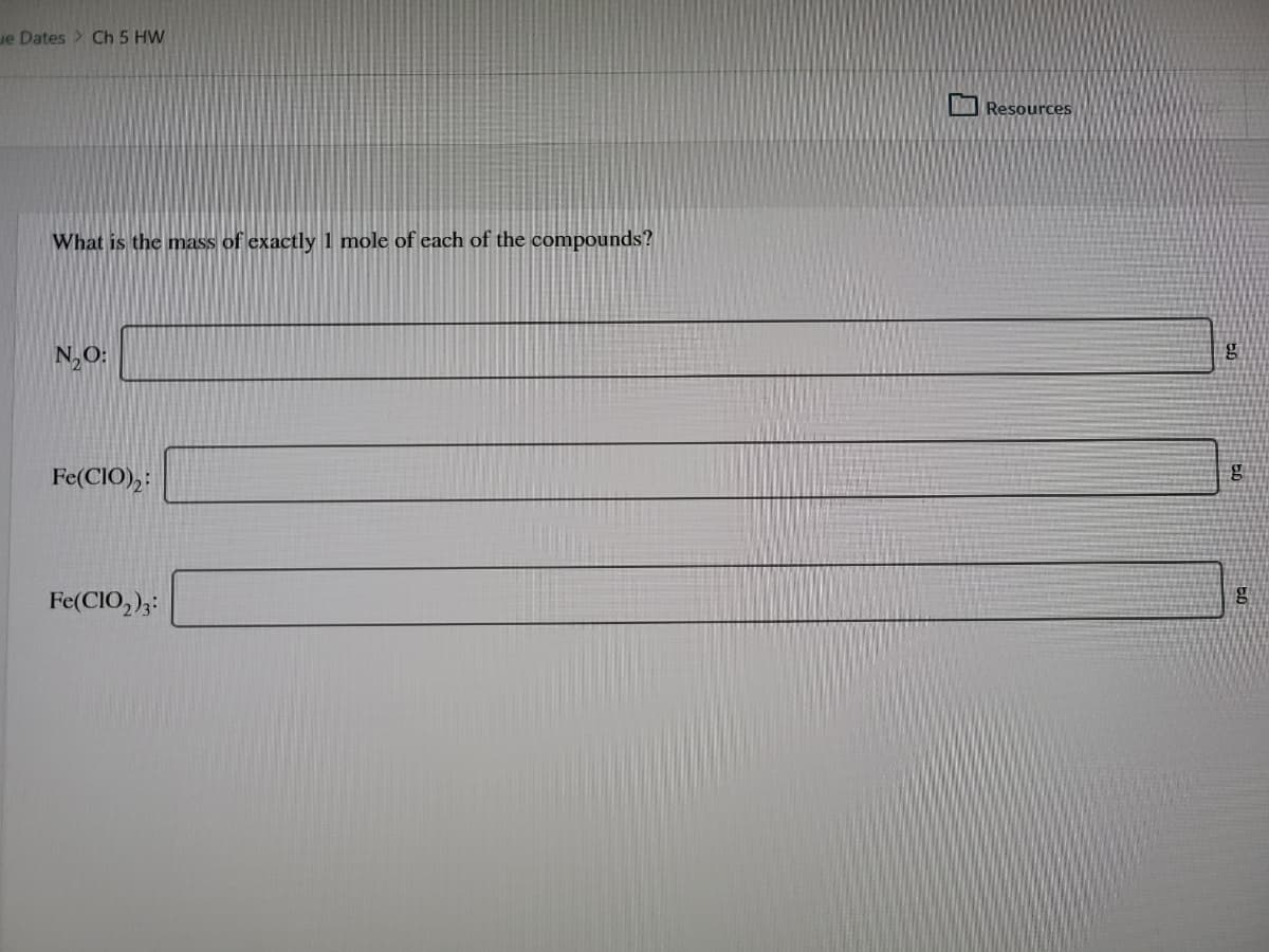 e Dates > Ch 5 HW
Resources
What is the mass of exactly 1 mole of each of the compounds?
N,O:
Fe(CIO),:
Fe(CIO,)3:
