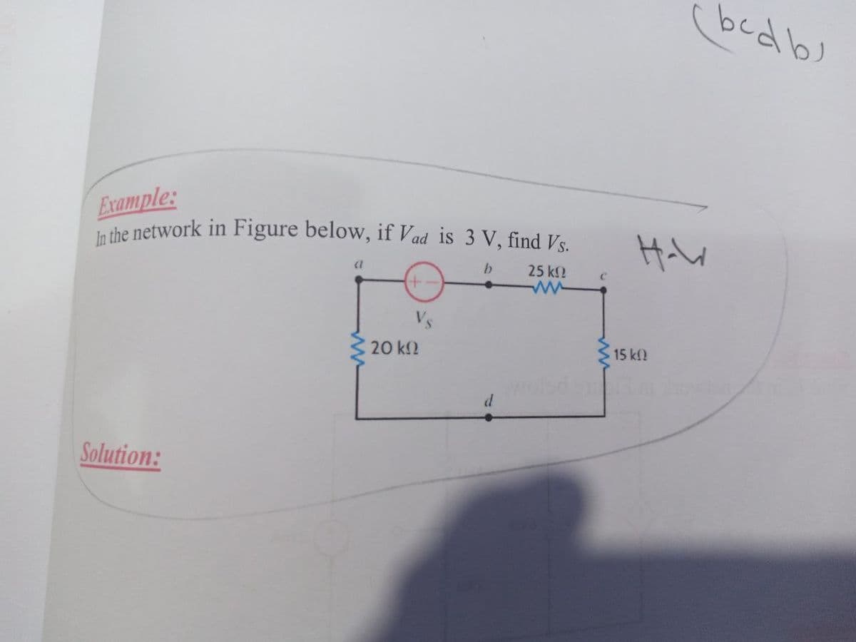 bedbs
Example:
in the network in Figure below, if Vad is 3 V, find Vs.
b.
25 k2
+)
20 k2
15 kf
Solution:

