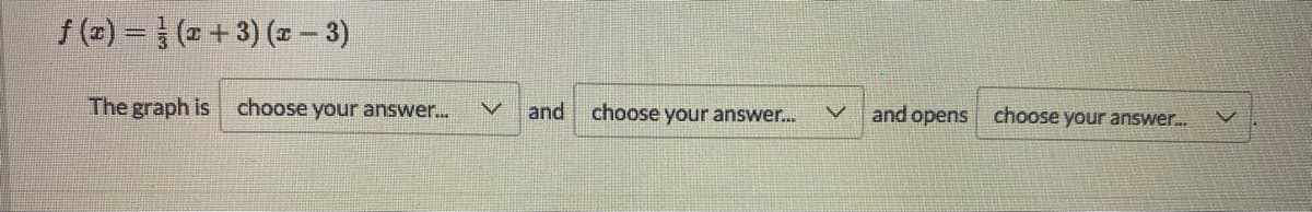 f (z) = (2+3) (z – 3)
The graph is choose your answer...
and
choose your answer.
and opens
choose your answer.
