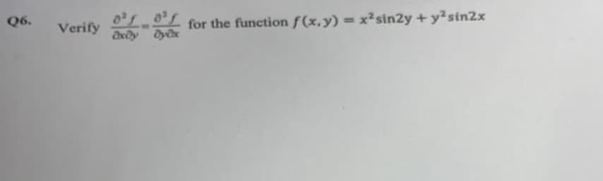 Q6.
Verify
0²1021
for the function f(x,y) = x² sin2y + y² sin2x
ExDy byx