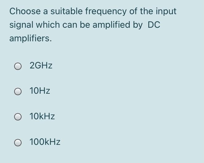 Choose a suitable frequency of the input
signal which can be amplified by DC
amplifiers.
O 2GHZ
10HZ
10kHz
100kHz

