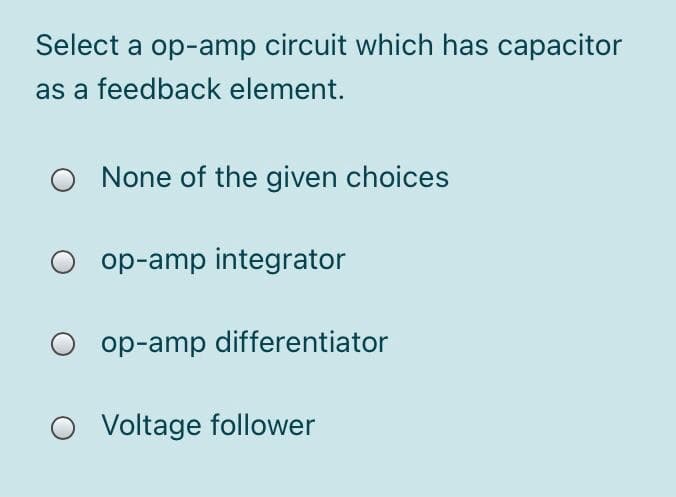 Select a op-amp circuit which has capacitor
as a feedback element.
None of the given choices
op-amp integrator
op-amp differentiator
Voltage follower
