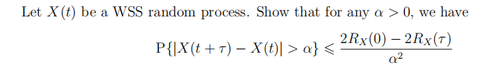 Let X(t) be a WSS random process. Show that for any a > 0, we have
P{|X(t +T) - X(t)| > a}
2Rx (0) - 2Rx (T)
a²