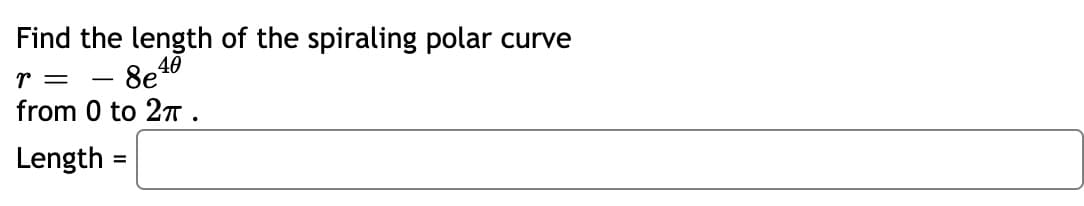 Find the length of the spiraling polar curve
40
8e
from 0 to 27.
r =
-
Length =
