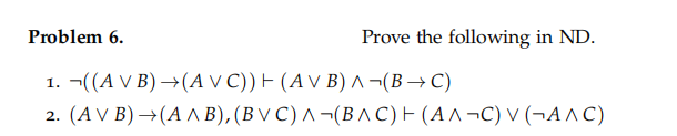 Problem 6.
Prove the following in ND.
1. ((A V B)→(AVC)) (AV B) A ¬(B+C)
2. (AV B) → (A AB), (BVC) A (BAC) (AA¬C) V (¬A^C)