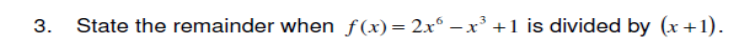 3.
State the remainder when f(x) = 2x³ −x³ +1 is divided by (x+1).
