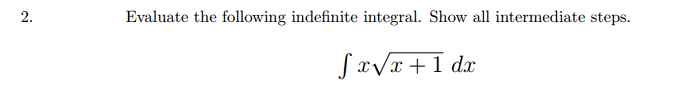 2.
Evaluate the following indefinite integral. Show all intermediate steps.
fx√x+1 dx