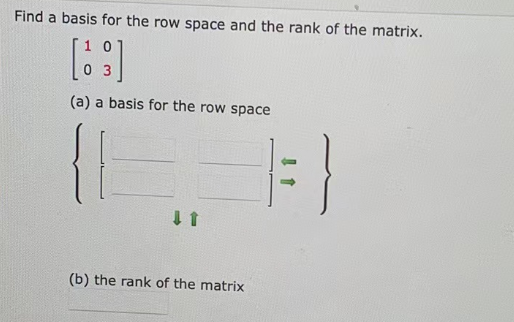 Find a basis for the row space and the rank of the matrix.
(a) a basis for the row space
(b) the rank of the matrix
1 = }