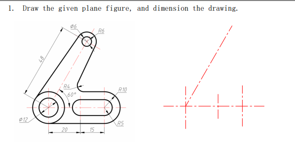 1. Draw the given plane figure, and dimension the drawing.
06
R6
012,
R4
160⁰
20
15
R10
R5