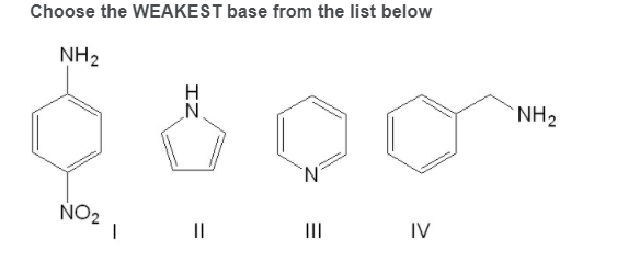 Choose the WEAKEST base from the list below
NH2
NH2
N'
NO2
II
II
IV
